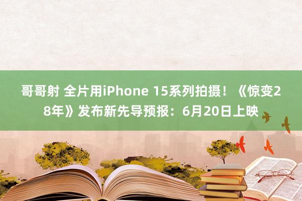 哥哥射 全片用iPhone 15系列拍摄！《惊变28年》发布新先导预报：6月20日上映