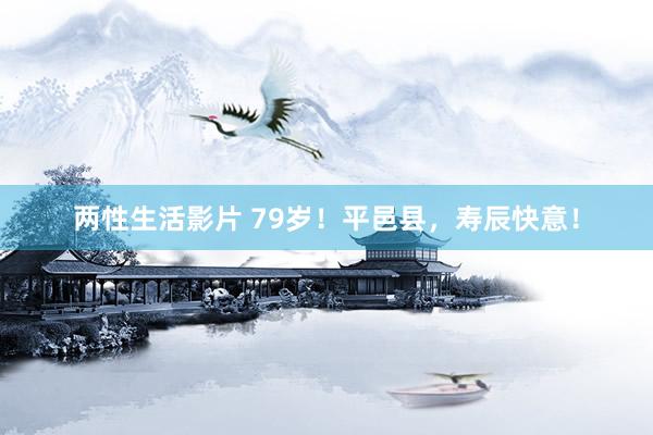两性生活影片 79岁！平邑县，寿辰快意！