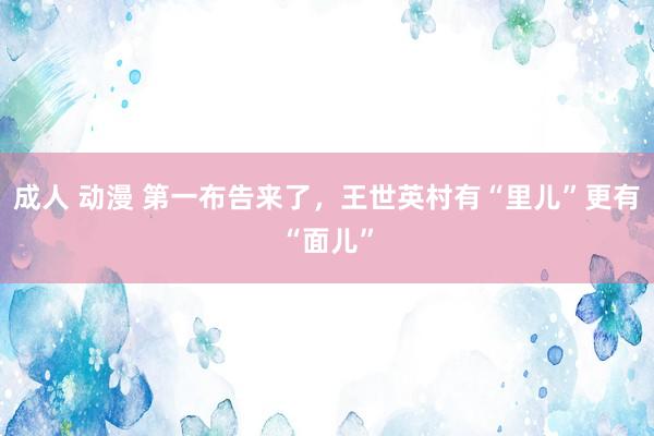 成人 动漫 第一布告来了，王世英村有“里儿”更有“面儿”