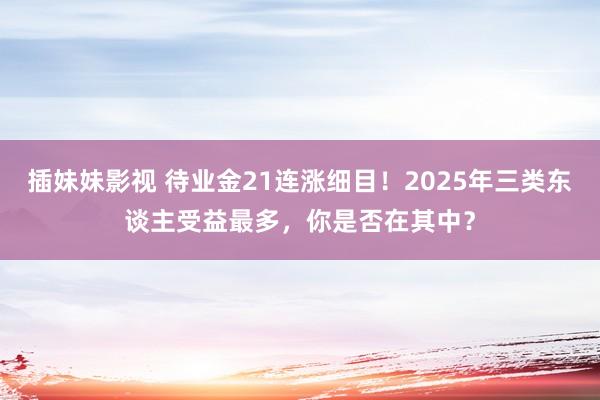 插妹妹影视 待业金21连涨细目！2025年三类东谈主受益最多，你是否在其中？
