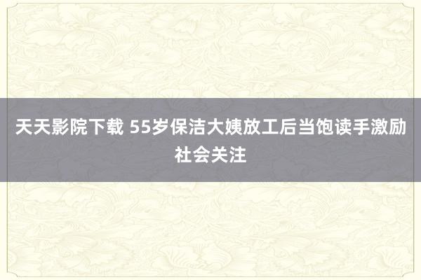 天天影院下载 55岁保洁大姨放工后当饱读手激励社会关注