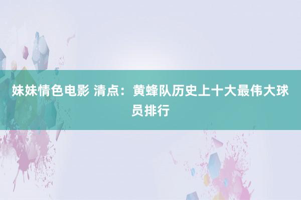 妹妹情色电影 清点：黄蜂队历史上十大最伟大球员排行