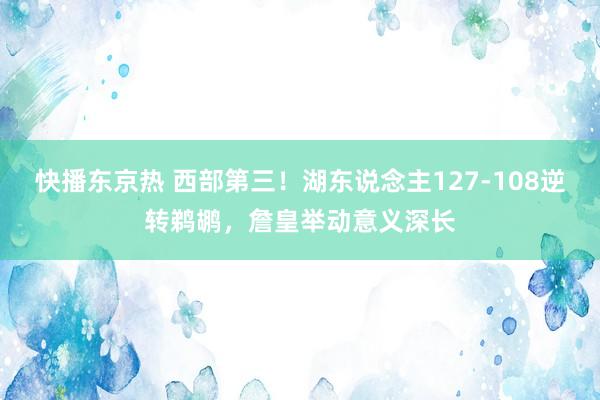 快播东京热 西部第三！湖东说念主127-108逆转鹈鹕，詹皇