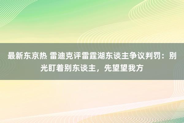 最新东京热 雷迪克评雷霆湖东谈主争议判罚：别光盯着别东谈主，先望望我方