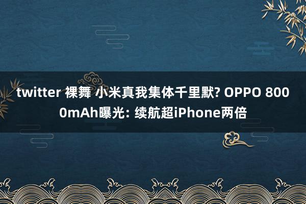 twitter 裸舞 小米真我集体千里默? OPPO 800