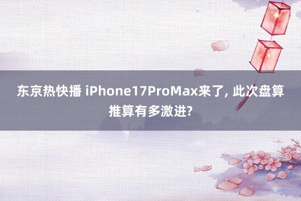 东京热快播 iPhone17ProMax来了, 此次盘算推算