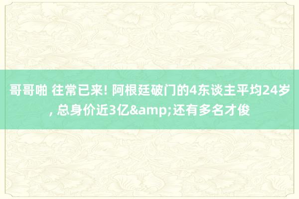 哥哥啪 往常已来! 阿根廷破门的4东谈主平均24岁, 总身价
