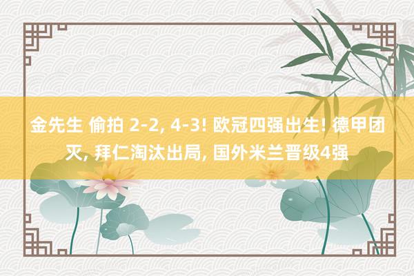 金先生 偷拍 2-2, 4-3! 欧冠四强出生! 德甲团灭, 拜仁淘汰出局, 国外米兰晋级4强