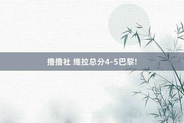 撸撸社 维拉总分4-5巴黎!