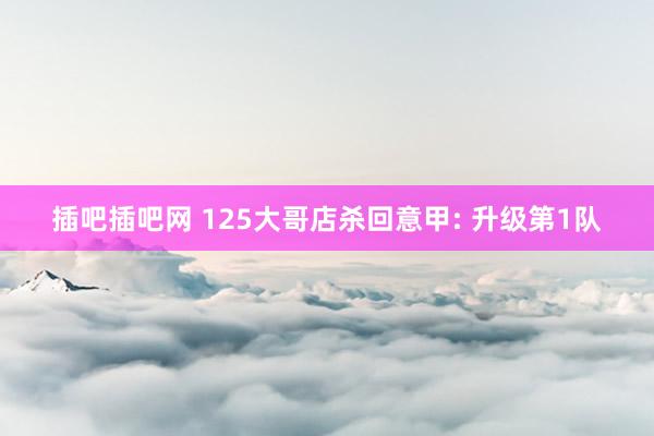 插吧插吧网 125大哥店杀回意甲: 升级第1队