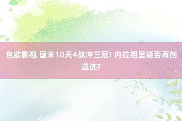 色欲影视 国米10天4战冲三冠! 内拉祖里能否再创遗迹?