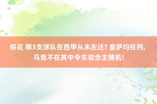 探花 哪3支球队在西甲从未左迁? 皇萨均在列, 马竞不在其中令东说念主随机!