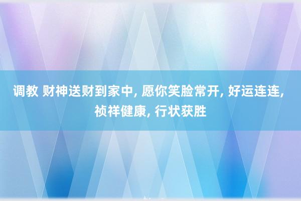 调教 财神送财到家中, 愿你笑脸常开, 好运连连, 祯祥健康