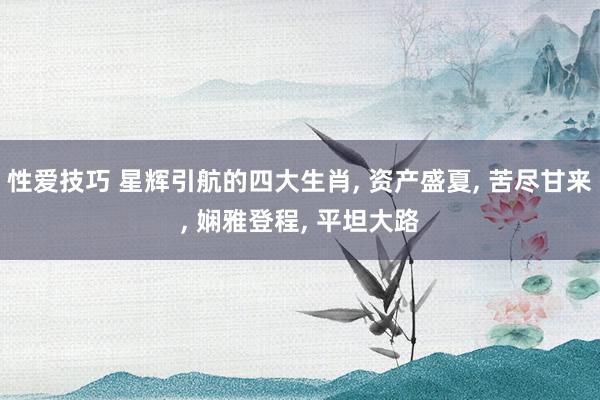 性爱技巧 星辉引航的四大生肖, 资产盛夏, 苦尽甘来, 娴雅登程, 平坦大路