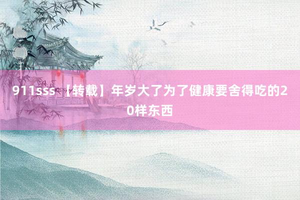 911sss 【转载】年岁大了为了健康要舍得吃的20样东西