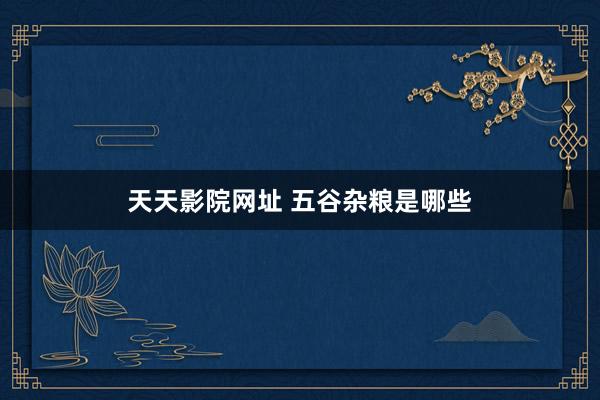 天天影院网址 五谷杂粮是哪些