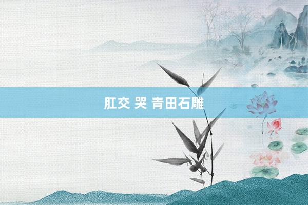 肛交 哭 青田石雕