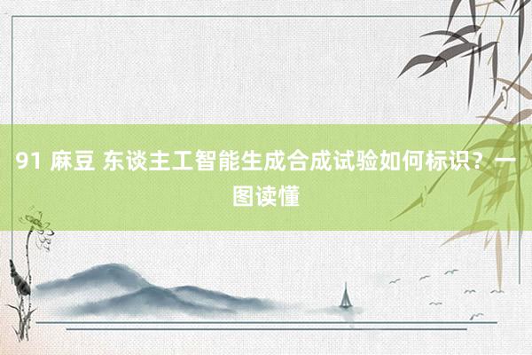 91 麻豆 东谈主工智能生成合成试验如何标识？一图读懂